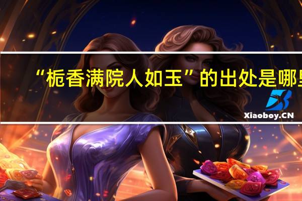 “栀香满院人如玉”的出处是哪里