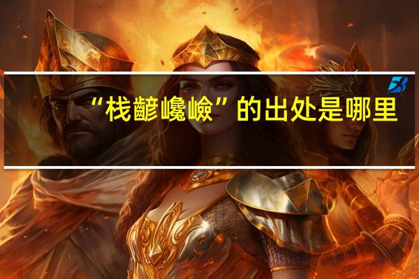 “栈齴巉嶮”的出处是哪里