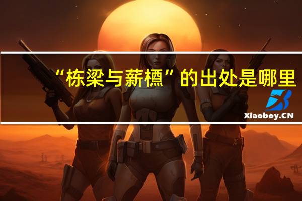 “栋梁与薪槱”的出处是哪里