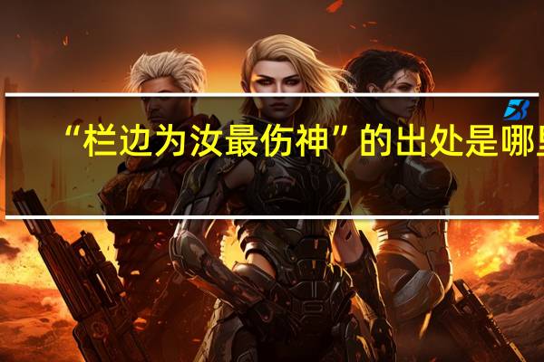 “栏边为汝最伤神”的出处是哪里