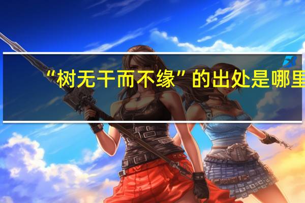 “树无干而不缘”的出处是哪里