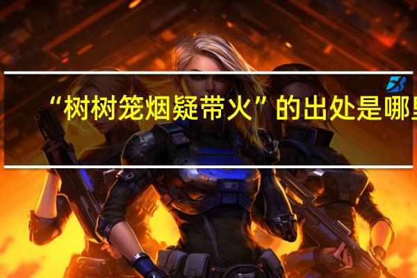 “树树笼烟疑带火”的出处是哪里