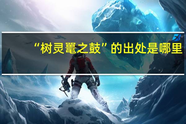 “树灵鼍之鼓”的出处是哪里