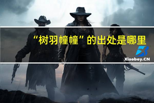 “树羽幢幢”的出处是哪里