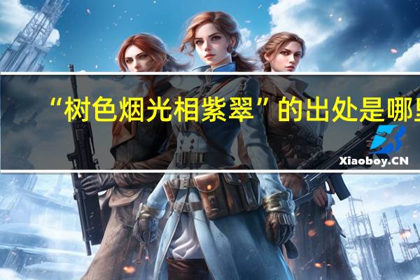 “树色烟光相紫翠”的出处是哪里