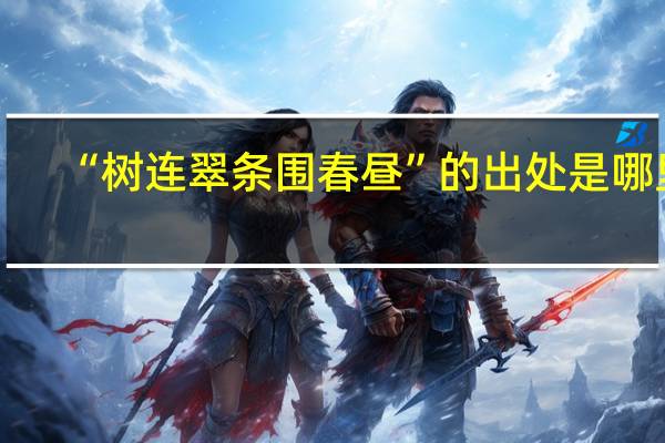 “树连翠条围春昼”的出处是哪里