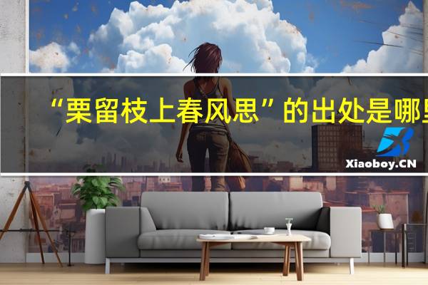 “栗留枝上春风思”的出处是哪里