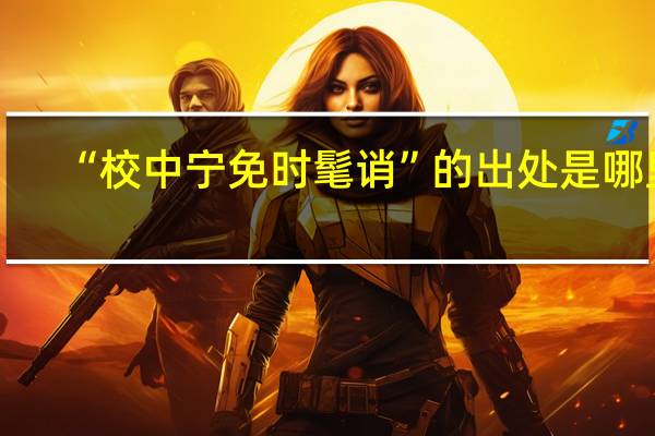 “校中宁免时髦诮”的出处是哪里