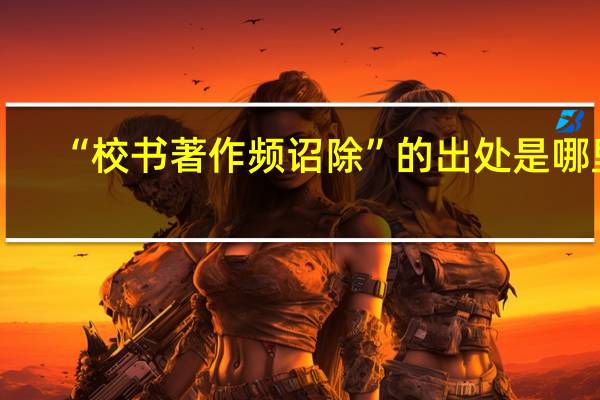 “校书著作频诏除”的出处是哪里