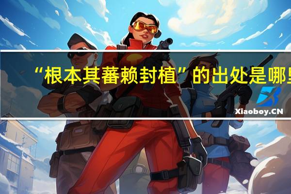 “根本其蕃赖封植”的出处是哪里