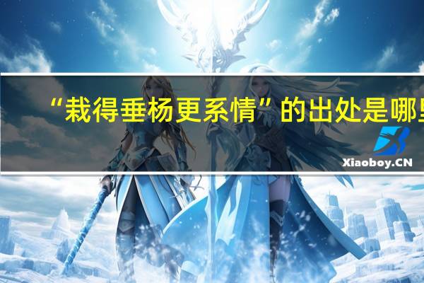 “栽得垂杨更系情”的出处是哪里