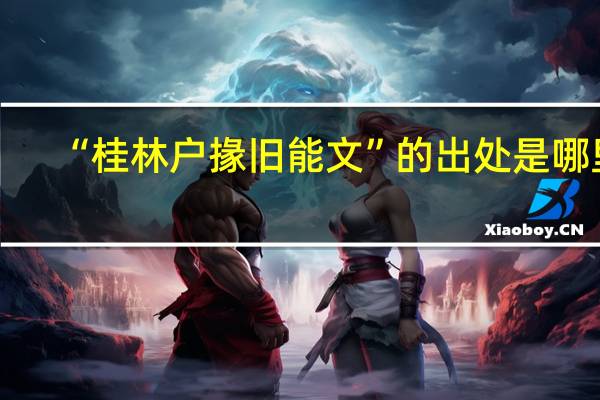 “桂林户掾旧能文”的出处是哪里