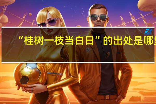 “桂树一枝当白日”的出处是哪里