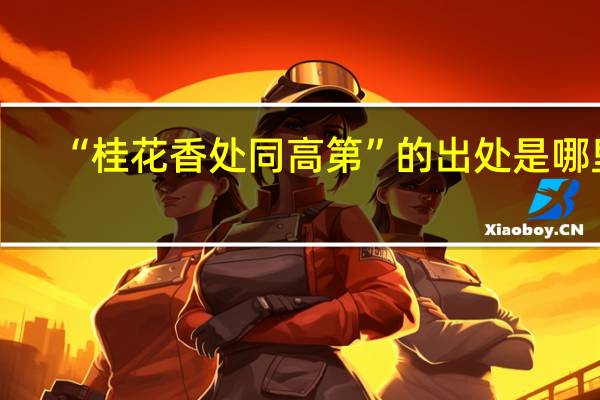 “桂花香处同高第”的出处是哪里