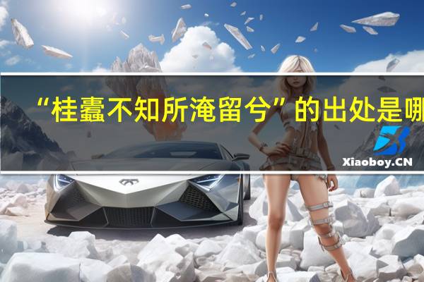 “桂蠹不知所淹留兮”的出处是哪里