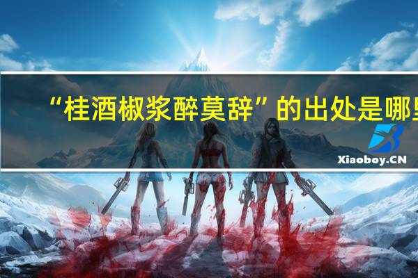 “桂酒椒浆醉莫辞”的出处是哪里