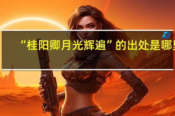 “桂阳卿月光辉遍”的出处是哪里