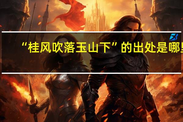 “桂风吹落玉山下”的出处是哪里