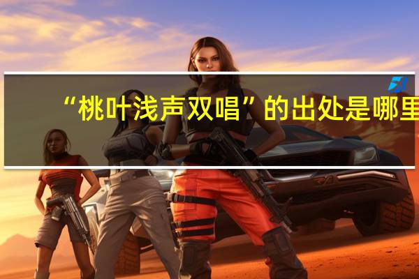 “桃叶浅声双唱”的出处是哪里