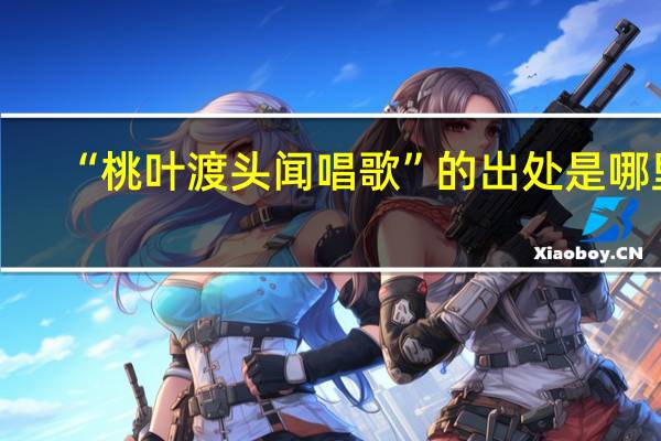 “桃叶渡头闻唱歌”的出处是哪里