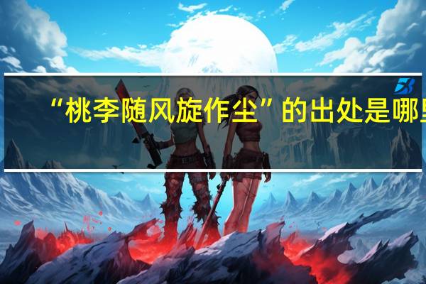 “桃李随风旋作尘”的出处是哪里