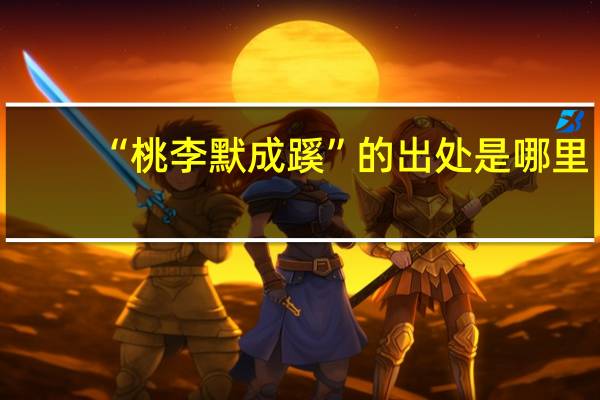 “桃李默成蹊”的出处是哪里
