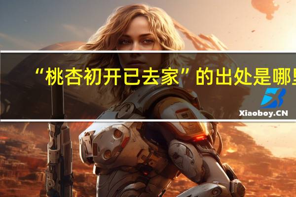 “桃杏初开已去家”的出处是哪里