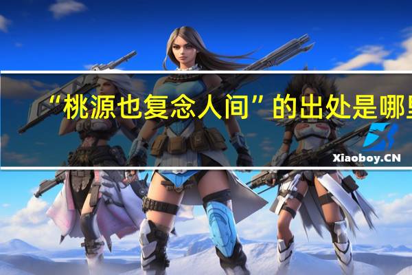 “桃源也复念人间”的出处是哪里