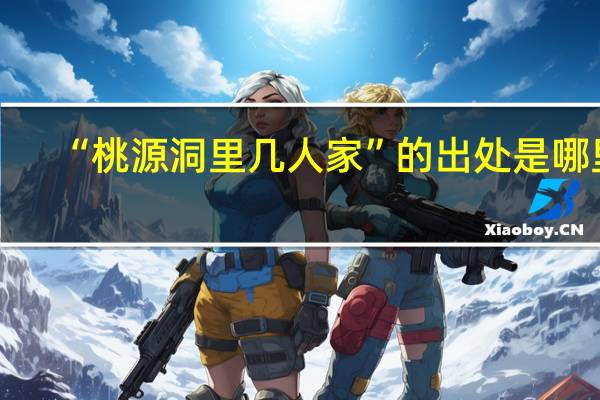 “桃源洞里几人家”的出处是哪里