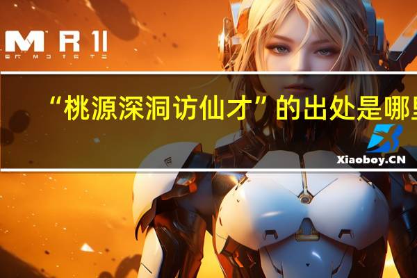 “桃源深洞访仙才”的出处是哪里