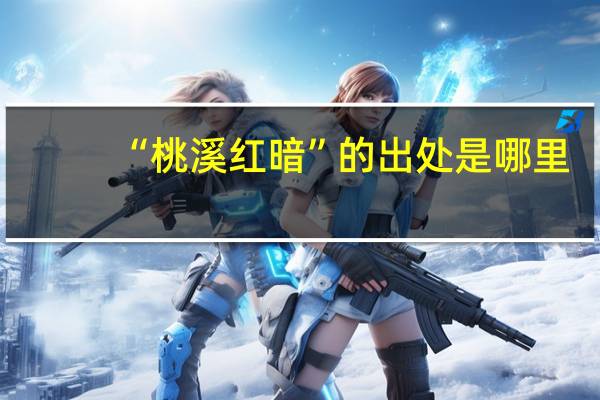 “桃溪红暗”的出处是哪里