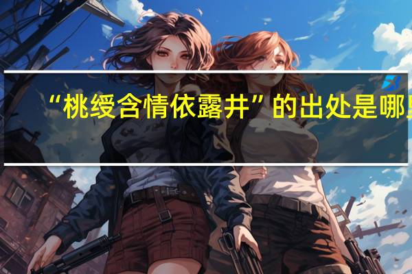 “桃绶含情依露井”的出处是哪里