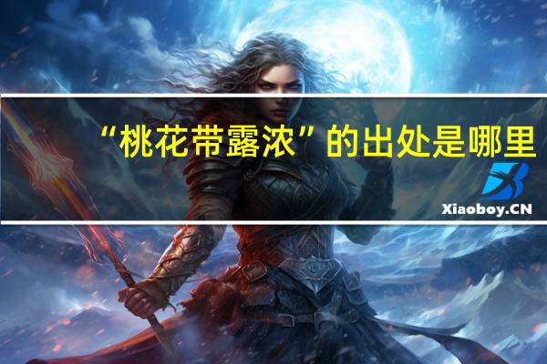 “桃花带露浓”的出处是哪里