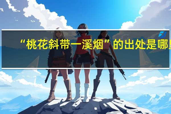 “桃花斜带一溪烟”的出处是哪里