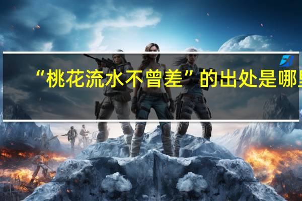 “桃花流水不曾差”的出处是哪里