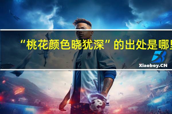“桃花颜色晓犹深”的出处是哪里