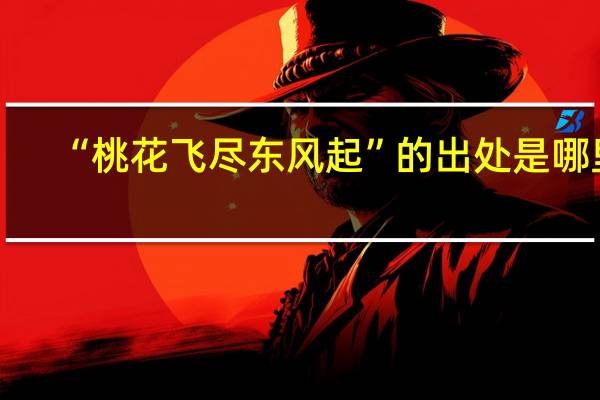 “桃花飞尽东风起”的出处是哪里