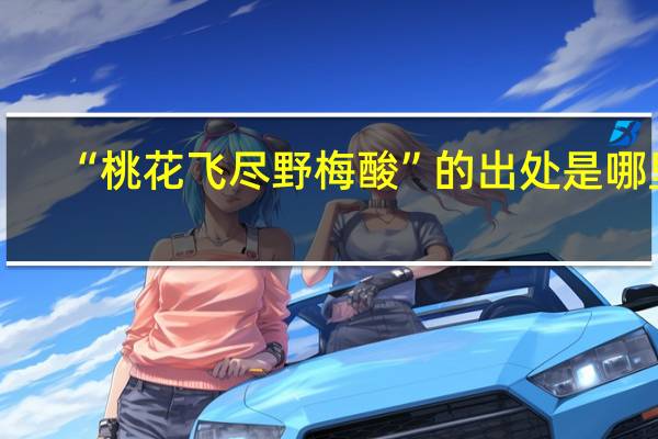 “桃花飞尽野梅酸”的出处是哪里