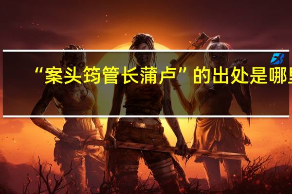 “案头筠管长蒲卢”的出处是哪里