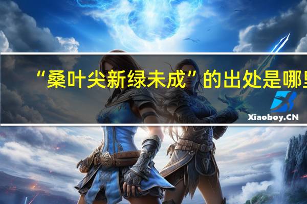 “桑叶尖新绿未成”的出处是哪里