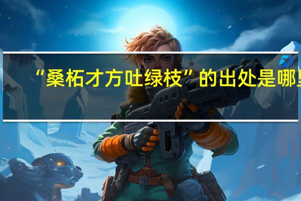 “桑柘才方吐绿枝”的出处是哪里