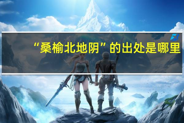 “桑榆北地阴”的出处是哪里