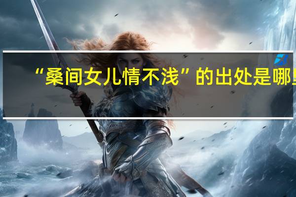 “桑间女儿情不浅”的出处是哪里