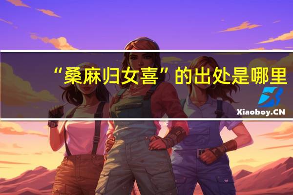 “桑麻归女喜”的出处是哪里