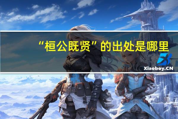 “桓公既贤”的出处是哪里