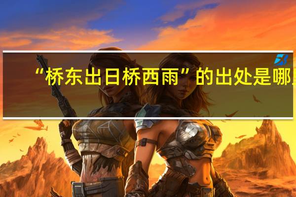 “桥东出日桥西雨”的出处是哪里