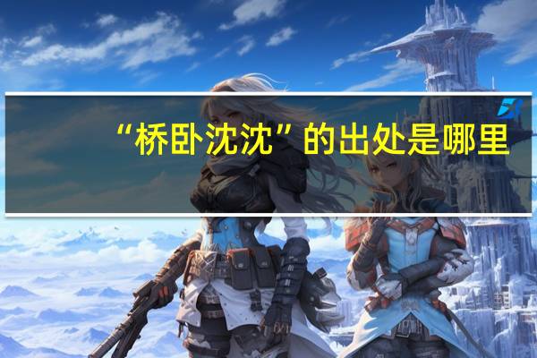 “桥卧沈沈”的出处是哪里