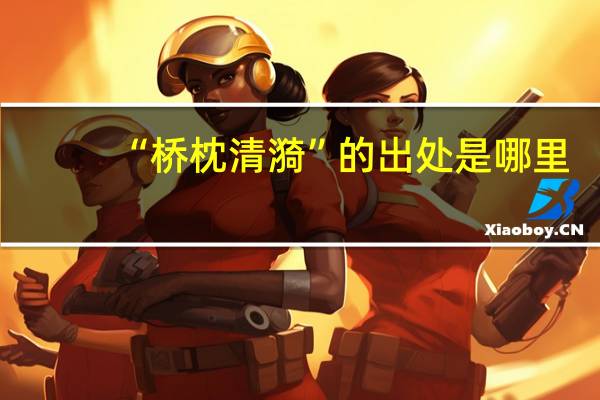 “桥枕清漪”的出处是哪里