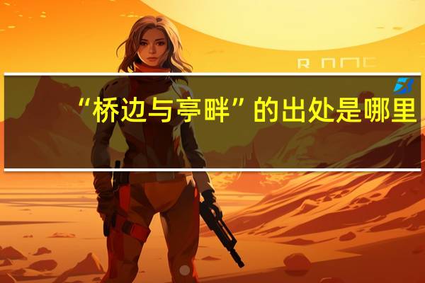 “桥边与亭畔”的出处是哪里