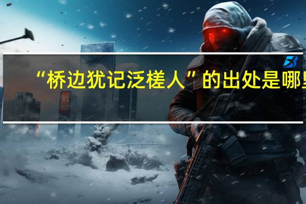 “桥边犹记泛槎人”的出处是哪里